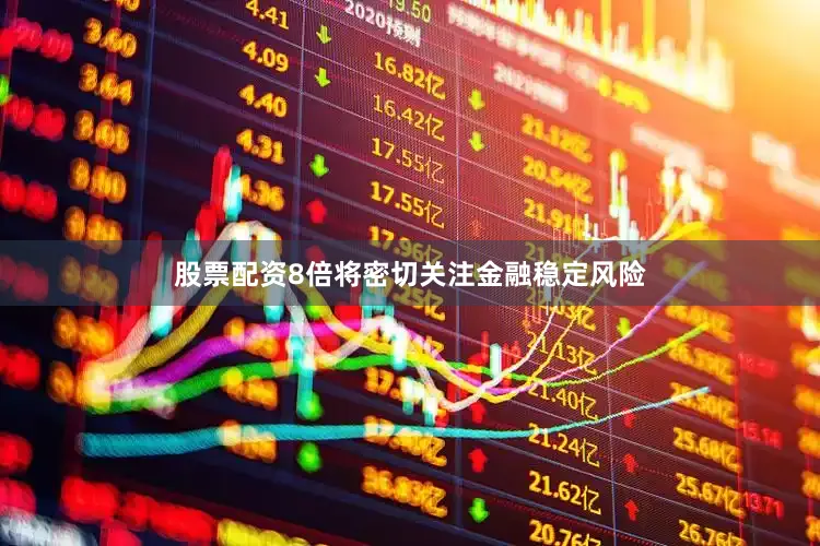 股票配资8倍将密切关注金融稳定风险