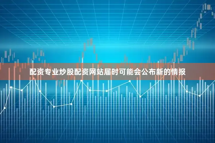 配资专业炒股配资网站届时可能会公布新的情报