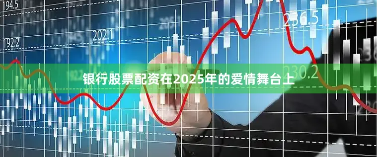 银行股票配资在2025年的爱情舞台上