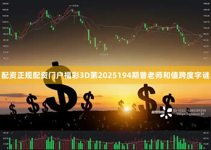 配资正规配资门户福彩3D第2025194期曾老师和值跨度字谜