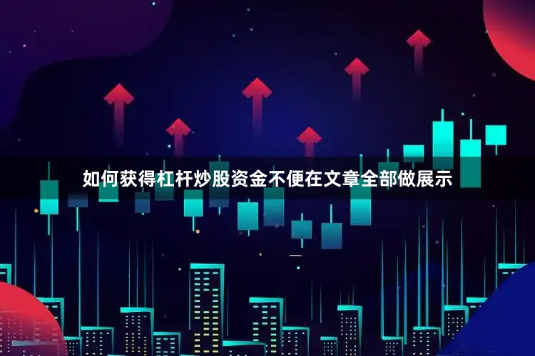 如何获得杠杆炒股资金不便在文章全部做展示